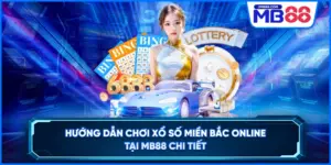 Hướng Dẫn Chơi Xổ Số Miền Bắc Online Tại MB88 Chi Tiết